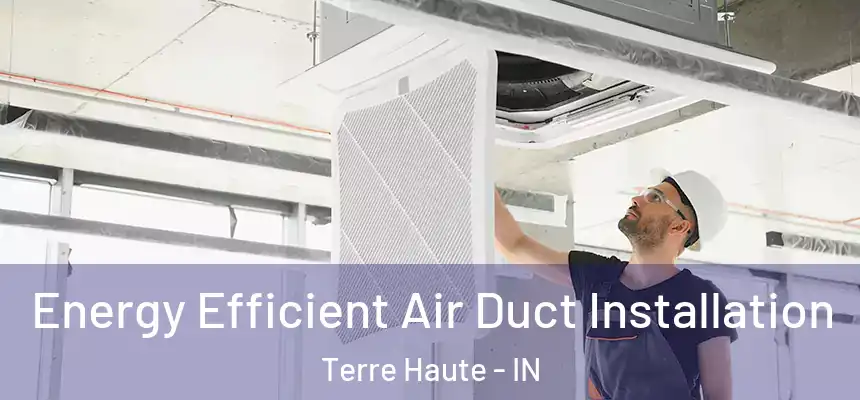 Energy Efficient Air Duct Installation Terre Haute - IN