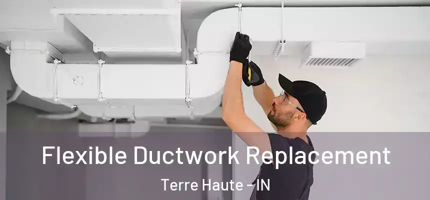 Flexible Ductwork Replacement Terre Haute - IN