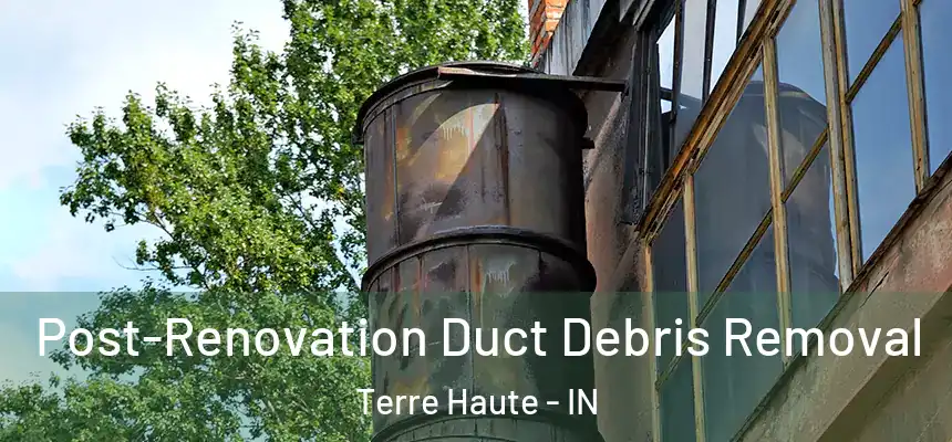  Post-Renovation Duct Debris Removal Terre Haute - IN